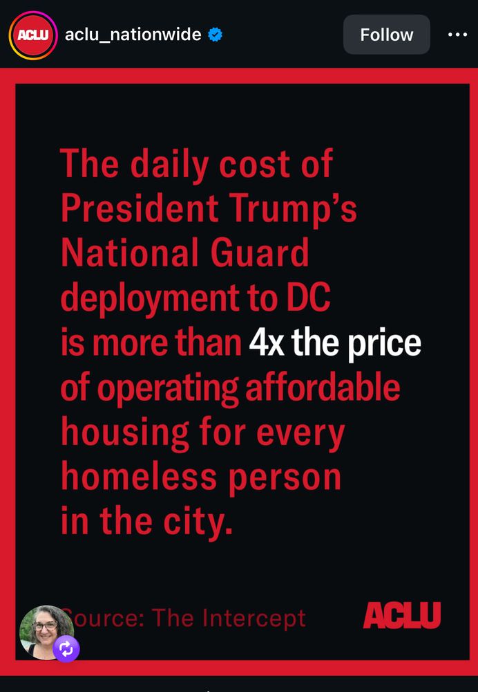 ACLU post pic saying the cost of the DC deployment is four times the price of providing affordable housing for every homeless person in the city. Think about that. 