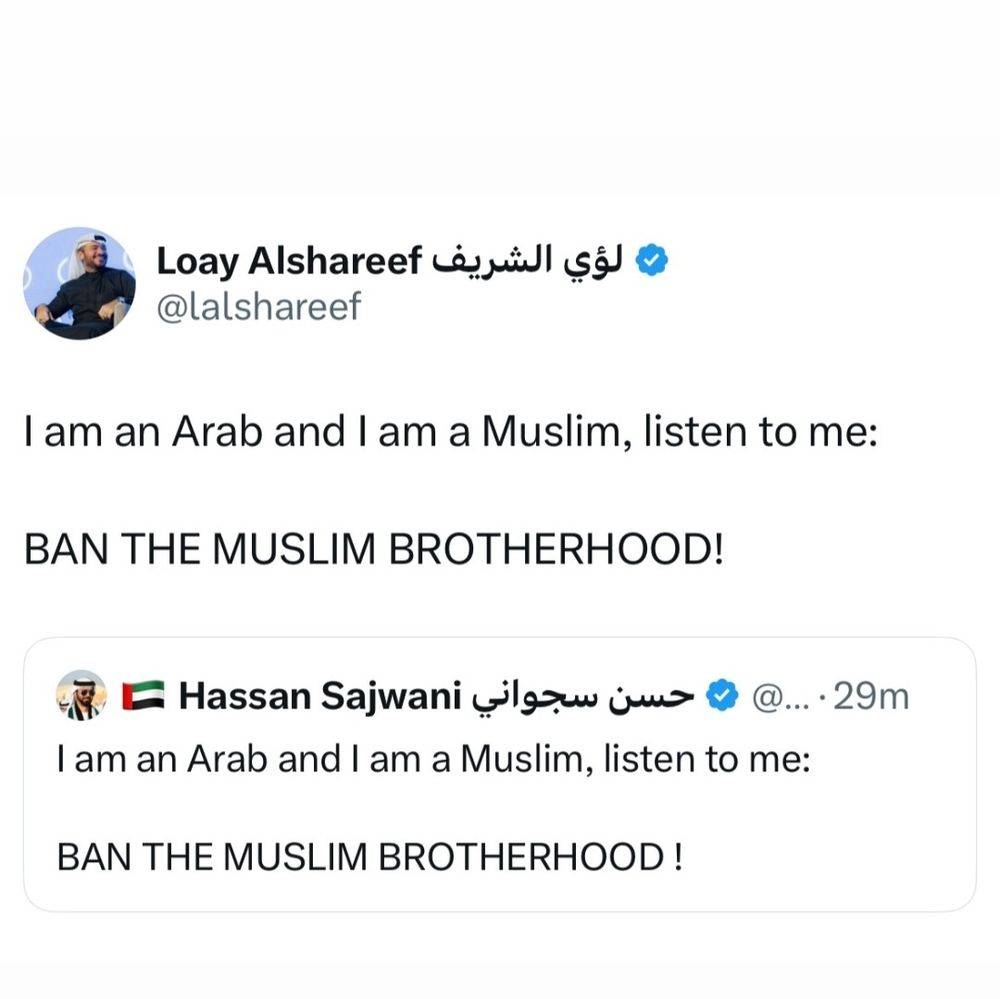لؤي الشريف Loay Alshareef @lalshareef I am an Arab and I am a Muslim, listen to me: BAN THE MUSLIM BROTHERHOOD! حسن سجواني Hassan Sajwani I am an Arab and I am a Muslim, listen to me: BAN THE MUSLIM BROTHERHOOD !