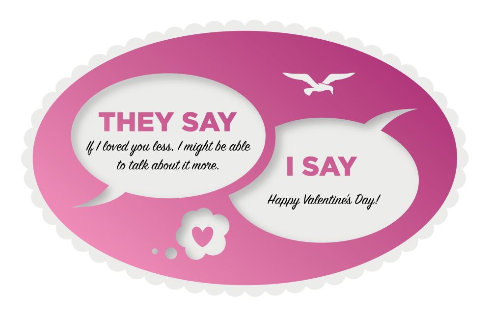 Pink oval Valentine says says: They Say If I loved you less. I might be able to talk about it more. I Say Happy Valentine’s Day.