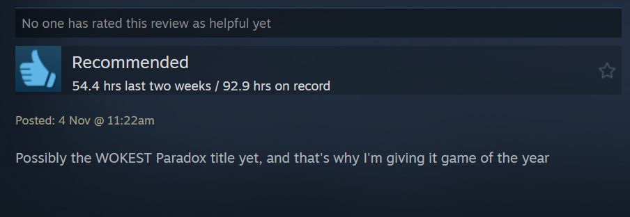 Steam Review (mine) Of EU5 with 92.9 hours stating:
"Possibly the WOKEST Paradox title yet, and that's why I'm giving it game of the year"