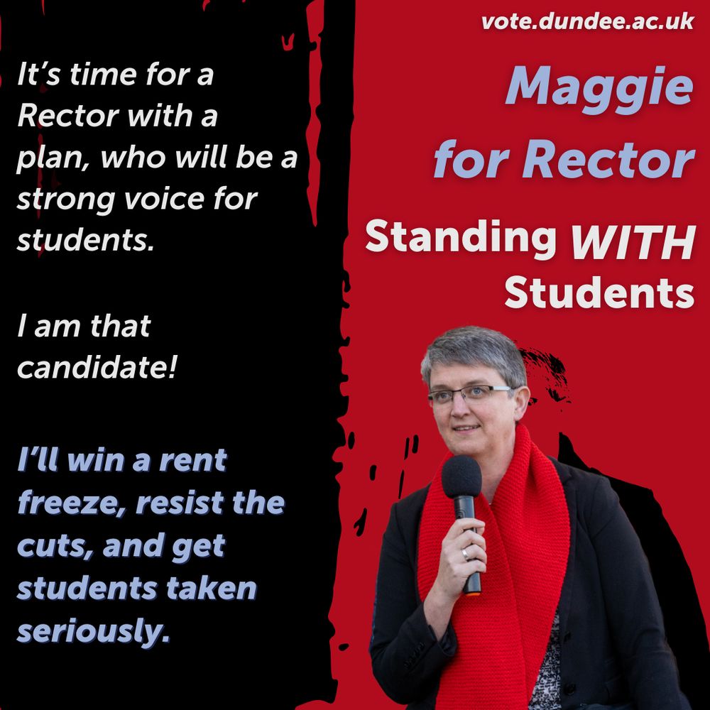 A black and red square graphic. On the left is white and blue text on a black background which reads: It's time for a Rector with a plan, who will be a strong voice for students. I am that candidate! I'll win a rent freeze, resist the cuts, and get students taken seriously.". On the right, text reads "Maggie for Rector: Standing WITH Students."