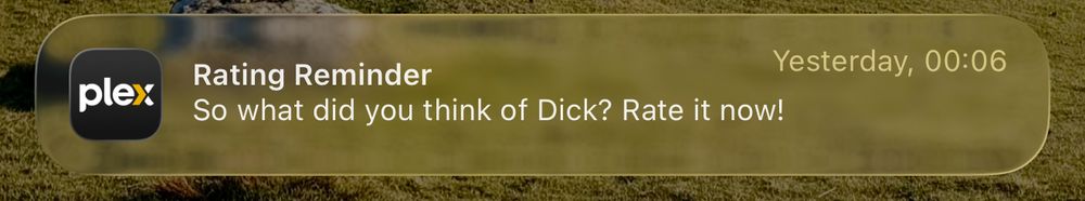 A notification from Plex app: 

Rating Reminder - So what did you think of Dick? Rate it now!

