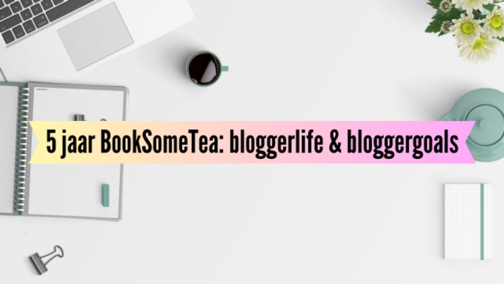 5 jaar BookSomeTea: bloggerlife en bloggergoals