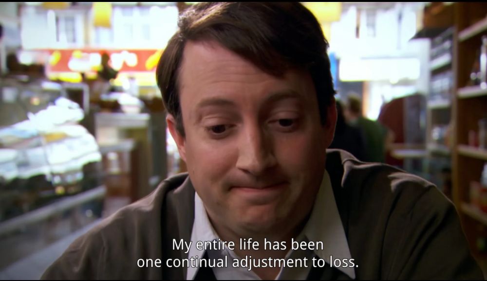 mark from peep show looking acceptingly beaten with the closed caption reading: my entire life has been one continual adjustment to loss