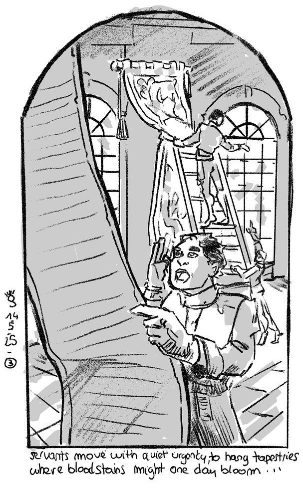 A sketch of the inside of a mansion. People are bustling about, hanging up new banners between huge windows. the line beneath the sketch reads: servants move with quiet urgancy, to hang tapestries where bloodstains might one day bloom...