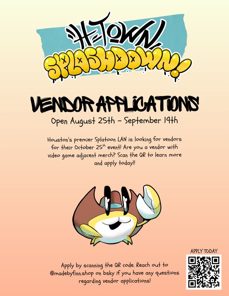 Poster for H-Town 6 announcing Vendor applications. It reads:

Open August 25th - September 19th
Houston's premier Splatoon LAN is looking for vendors for their October 25th event! Are you a vendor with video game adjacent merch? Scan the QR to learn more and apply today!!

Apply by scanning the QR code.  Reach out to @madebyfinn.shop on bsky if you have any questions regarding vendor applications!