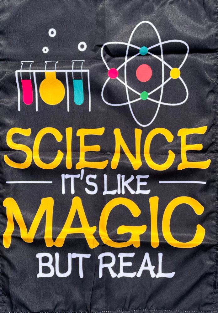 A science themed flag that reads “Science, it’s like magic but real”