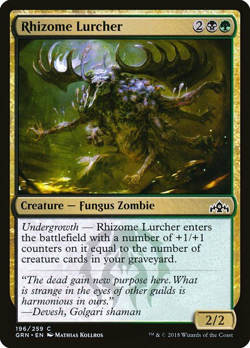 Rhizome Lurcher
2BG
Creature - Fungus Zombie
2/2
Rhizome Lurcher enters the battlefield with a number of +1/+1 counters on it equal to the number of creature cards in your graveyard