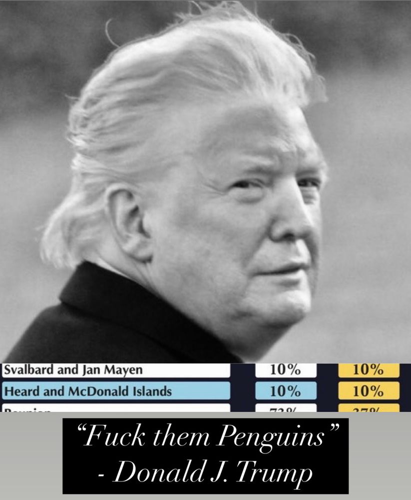 A picture of DJT with the tariffs he implemented on uninhabited islands. Saying “fuck them penguins” 