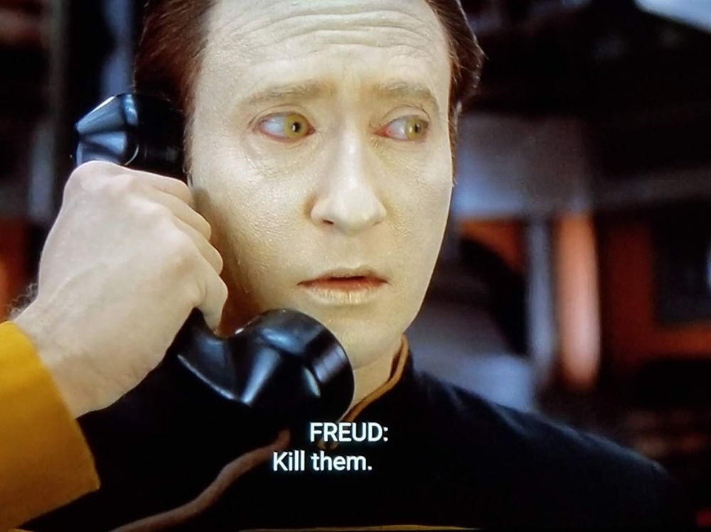 Star Trek The Next Generation scene. We're close in on Data's face. He's looking nervously to his left and wide eyed while holding an old fashioned black telephone receiver to his ear. Closed caption reads, 
"FREUD: Kill them."