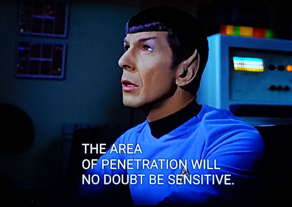 Star Trek The Original Series scene. Ol' pointy ear Spock is "piloting a shuttlecraft" if you know what I mean.  He's looking up and concentrating hard. Closed caption reads, "The area of penetration will no doubt be sensitive."