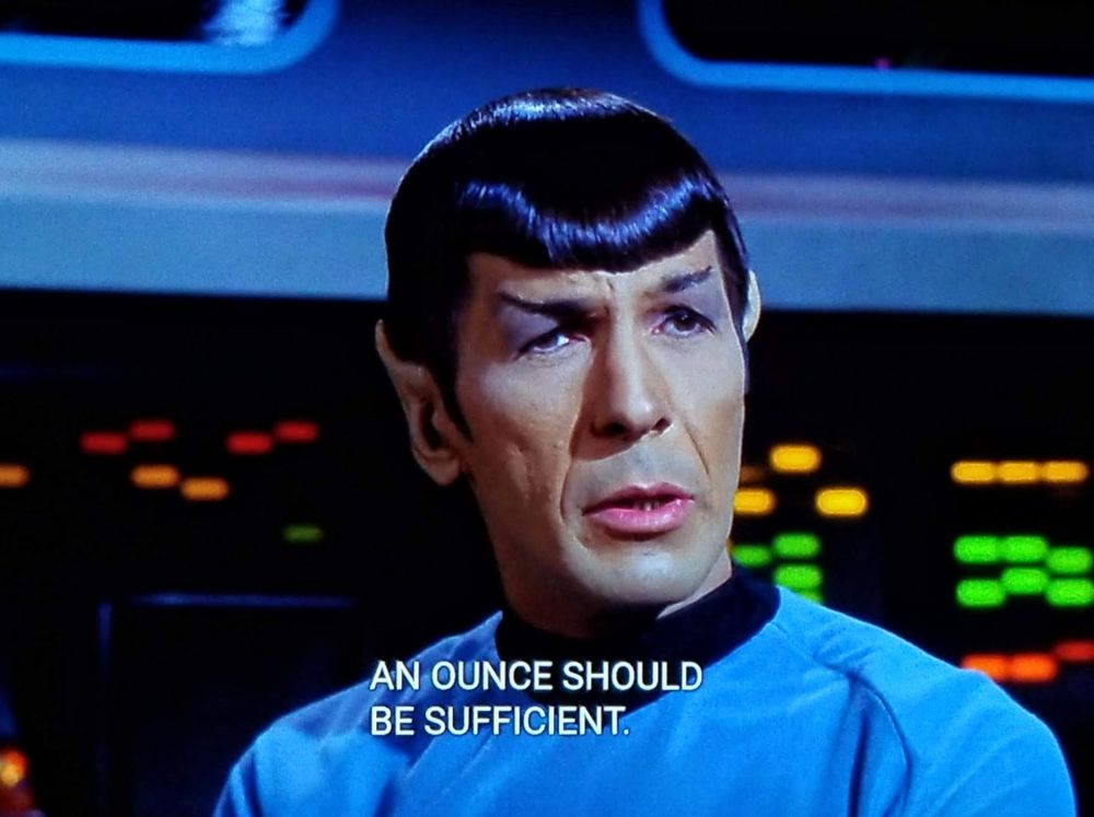TOS scene. Spock is sitting on the bridge at a console with red and green and yellow and orange bleeps and bloops behind him on the computer console. He is facing the crew and has a Spocky I'm saying something profound look on his face. Closed caption reads, "An ounce should be sufficient."