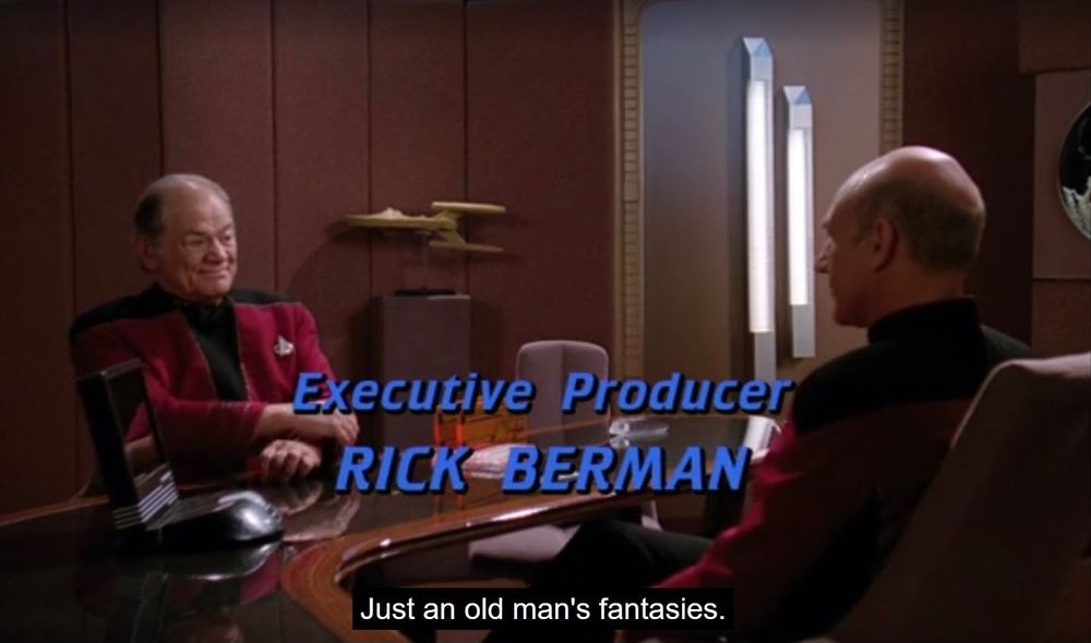 Star Trek The Next Generation scene. This is one of those shots that happens after the opening theme music when the episode starts but the credits are still rolling over the scene. We're in Picard's ready room and see Picard at his desk sitting across from an older Starfleet guy. They're having a chat. Credit reads, "Executive Producer Rick Berman" and the dialogue closed caption reads, "Just an old man's fantasies."