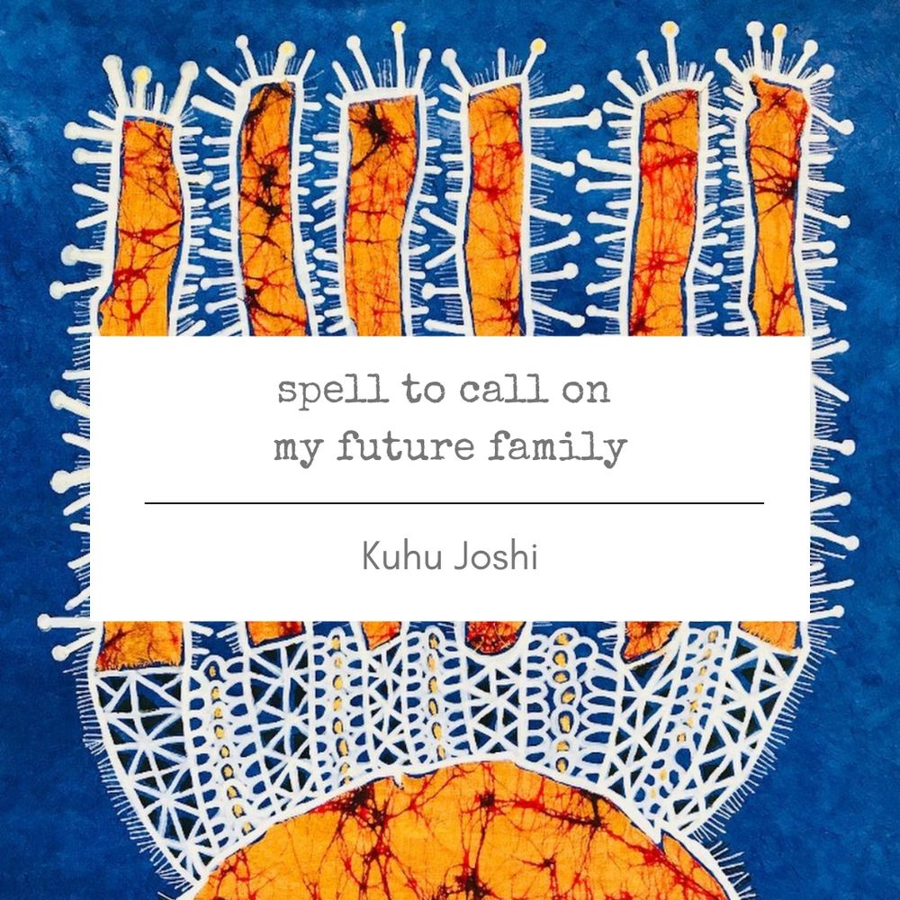 Blue and orange batik print with title card: “Spell to Call on My Future Family” by Kuhu Joshi