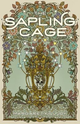 The cover of Margaret Killjoy's THE SAPLING CAGE, which shows a skull in a golden birdcage sprouting leafy, flowering branches