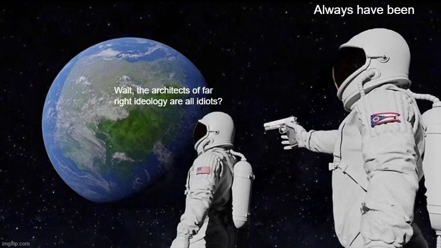 "Always Has Been" Astronaut meme.
Left Astronaut: "Wait, the architects of far right idology are all idiots?"
Right Astronaut: "Always have been."