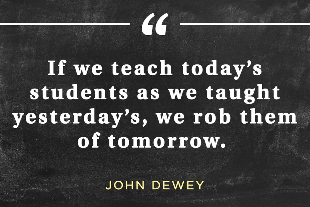 If we teach today's students as we taught yesterday's, we rob them of tomorrow.

#education #teachers 