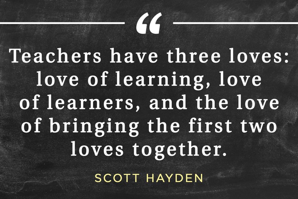Teachers have three loves: love of learning, love of learners, and the love of bringing the first two loves together.

#education #teachers 