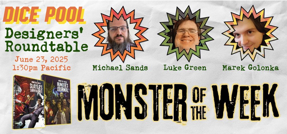 Dice Pool Designers' Roundtable. June 23, 2025 1:30pm Pacific. Image includes headshots of Michael Sands, Luke Green, and Marek Golonka as well as mockups of the Hunter's Journal and Slayer's Survival Kit. Across the bottom, the  logo for Monster of the Week.