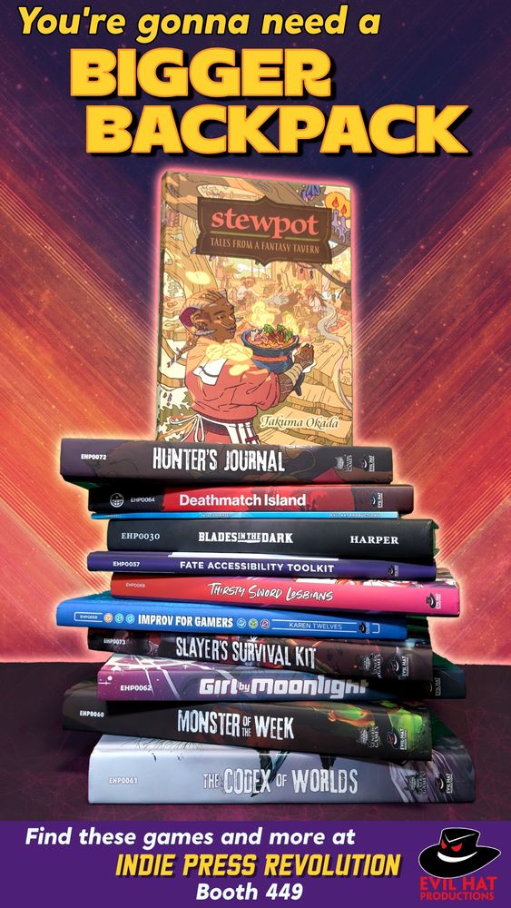 A large stack of books piled atop one another: Blades in the Dark, Deathmatch Island, Fate Accessibility Toolkit, Fate Condensed, Girl by Moonlight, Improv for Gamers 2e, Monster of the Week, Monster of the Week: Codex of Worlds, Monster of the Week: Hunter's Journal, Monster of the Week: Slayer's Survival Kit, Stewpot: Tales From a Fantasy Tavern, and Thirsty Sword Lesbians. Caption: You're gonna need a bigger backpack. Find these games and more at Indie Press Revolution booth 449.