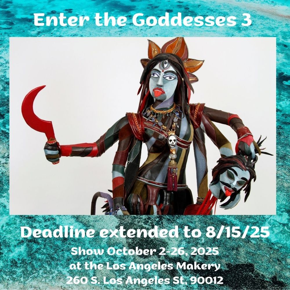 Green flyer with a multi-colored, multi-limbed goddess with three eyes and white text reading Enter the Goddesses 3 Deadline extended to 8/15/25, Show October 2-26, 2025 at the Los Angeles Makery 260 S. Los Angeles St, 90012