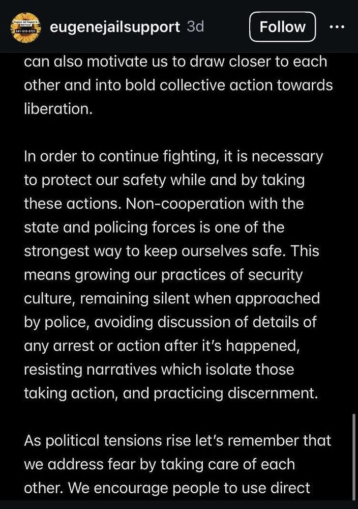Fear can also motivate us to draw closer to each other and into bold collective action towards liberation.

In order to continue fighting, it is necessary to protect our safety while and by taking these actions. Non-cooperation with the state and policing forces is one of the strongest way to keep ourselves safe. This means growing our practices of security culture, remaining silent when approached by police, avoiding discussion of details of any arrest or action after it's happened, resisting narratives which isolate those taking action, and practicing discernment.

As political tensions rise let's remember that we address fear by taking care of each other.