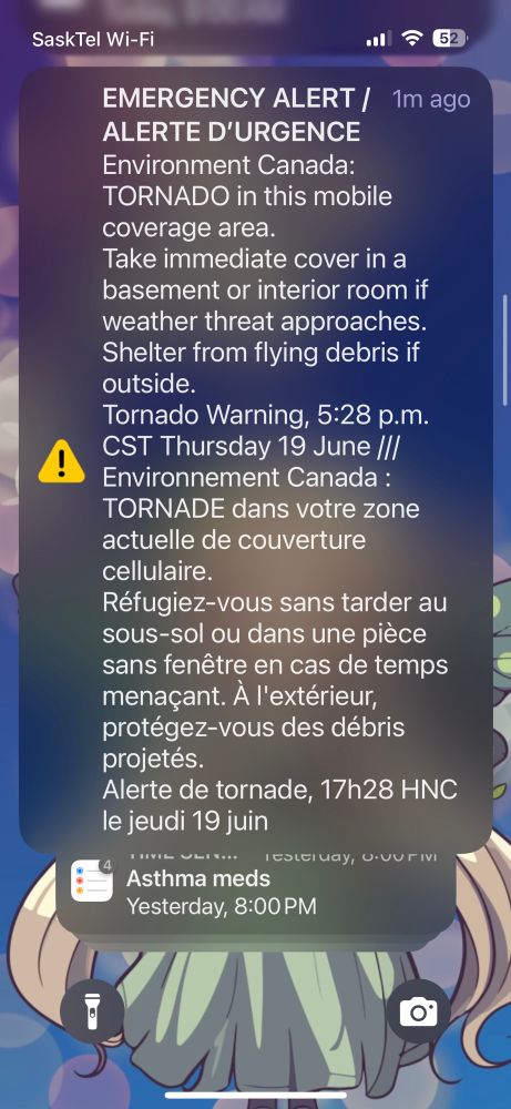 SaskTel Wi-Fi!
EMERGENCY ALERT / 1m ago
ALERTE D'URGENCE
Environment Canada:
TORNADO in this mobile coverage area.
Take immediate cover in a basement or interior room if weather threat approaches.
Shelter from flying debris if outside.
Tornado Warning, 5:28 p.m.
CST Thursday 19 June //I
Environnement Canada:
TORNADE dans votre zone actuelle de couverture cellulaire.
Réfugiez-vous sans tarder au sous-sol ou dans une pièce sans fenêtre en cas de temps menaçant. À l'extérieur, protégez-vous des débris projetés.
Alerte de tornade, 17h28 HNC le jeudi 19 juin
