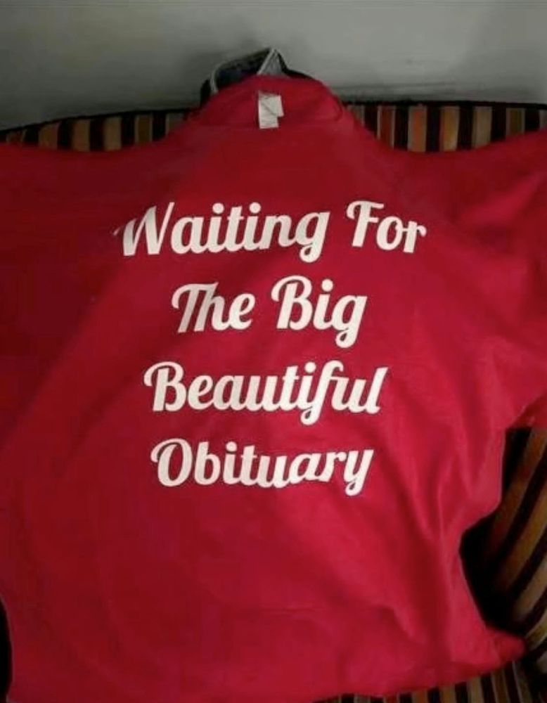 shirt that says "waiting for the big beautiful obituary"
