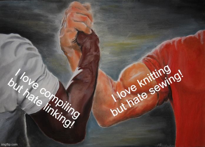 "I love compiling but hate linking!" handshake "I love knitting but hate sewing!"