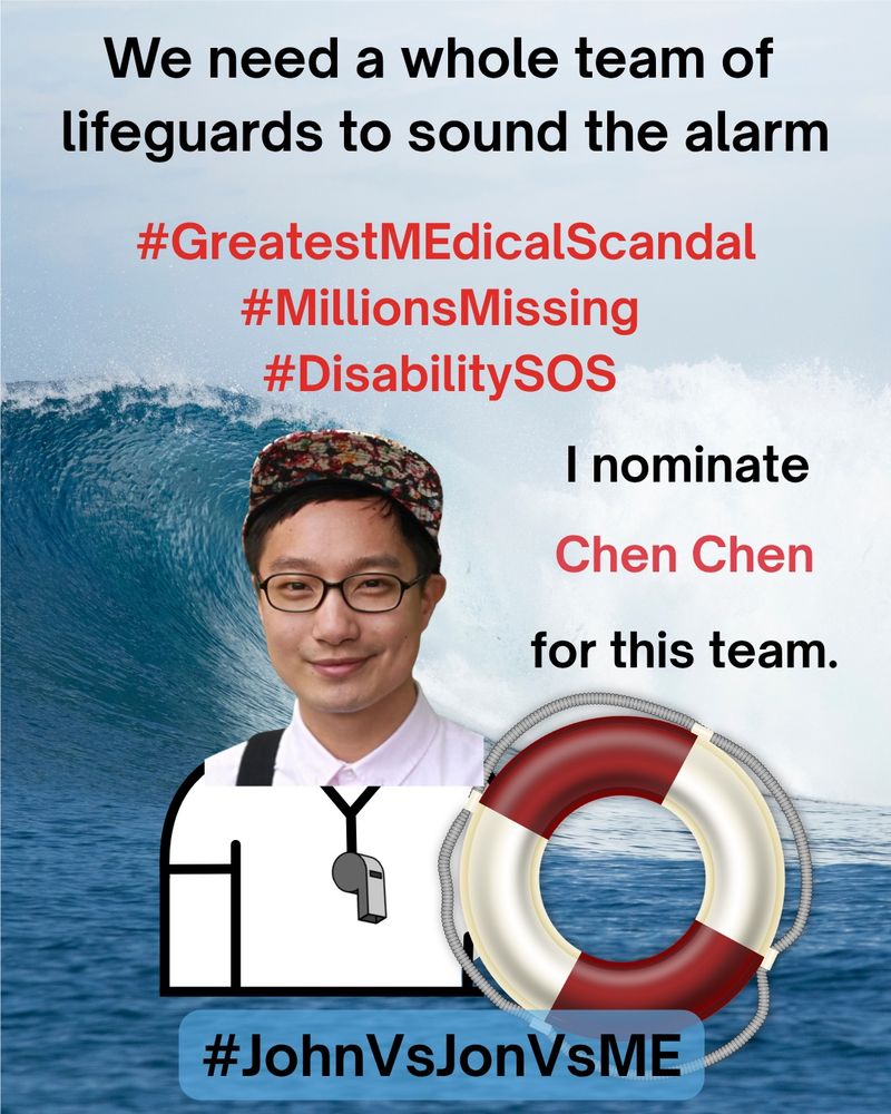
Alt. Text: A lifeguard safety MEme. At the top, “We need a whole team of lifeguards to sound the alarm” in black text.  Below the top, “#GreatestMEdicalScandal #MillionsMissing #DisabilitySOS” in red text.  On right side, “I nominate Chen Chen for this” in red text. On left side, an image of Chen Chen as a lifeguard holding a red and white safety floatation ring.  The background is a photograph of an enormous ocean wave crashing near the shoreline.  At the bottom, “#JohnVsJonVsME” in black text.

