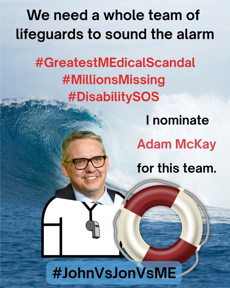 
Alt. Text: A lifeguard safety MEme. At the top, “We need a whole team of lifeguards to sound the alarm” in black text.  Below the top, “#GreatestMEdicalScandal #MillionsMissing #DisabilitySOS” in red text.  On right side, “I nominate Adam McKay for this” in red text. On left side, an image of Adam McKay as a lifeguard holding a red and white safety floatation ring.  The background is a photograph of an enormous ocean wave crashing near the shoreline.  At the bottom, “#JohnVsJonVsME” in black text.

