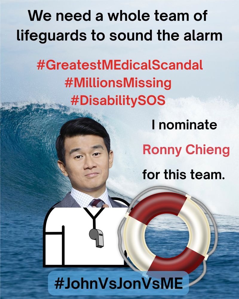 
A Lifeguard safety MEme. At the top, “We need a whole team of lifeguards to sound the alarm” in black text.  Below the top, “#GreatestMEdicalScandal #MillionsMissing #DisabilitySOS” in red text.  On right side, “I nominate Ronny Chieng for this” in red text. On left side, an image of Ronny Chieng as a lifeguard holding a red and white safety floatation ring.  The background is a photograph of an enormous ocean wave crashing near the shoreline.  At the bottom, “#JohnVsJonVsME” in black text.