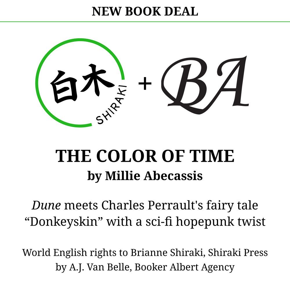 New Book Deal: Logo for Shiraki Press (green circle with the word Shiraki surrounding the kanji for Shiraki) and Logo for Booker Albert Agency. 
The Color of Time by Millie Abecassis
Dune meets Charles Perrault's fairy tale Donkeyskin with a sci-fi hopepunk twist.
World English rights to Brianne Shiraki, Shiraki Press by A.J. Van Belle, Booker Albert Agency.