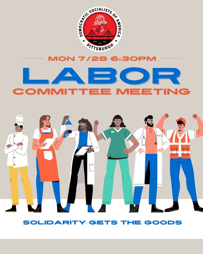 A tan background with cartoon people standing along the bottom in uniforms for a chef, clerk, scientist, nurse, doctor, and construction worker. The logo for Pittsburgh DSA is at the top. Blue and orange text says Mon 7/28 6:30pm, Labor Committee Meeting, Solidarity Gets The Goods.