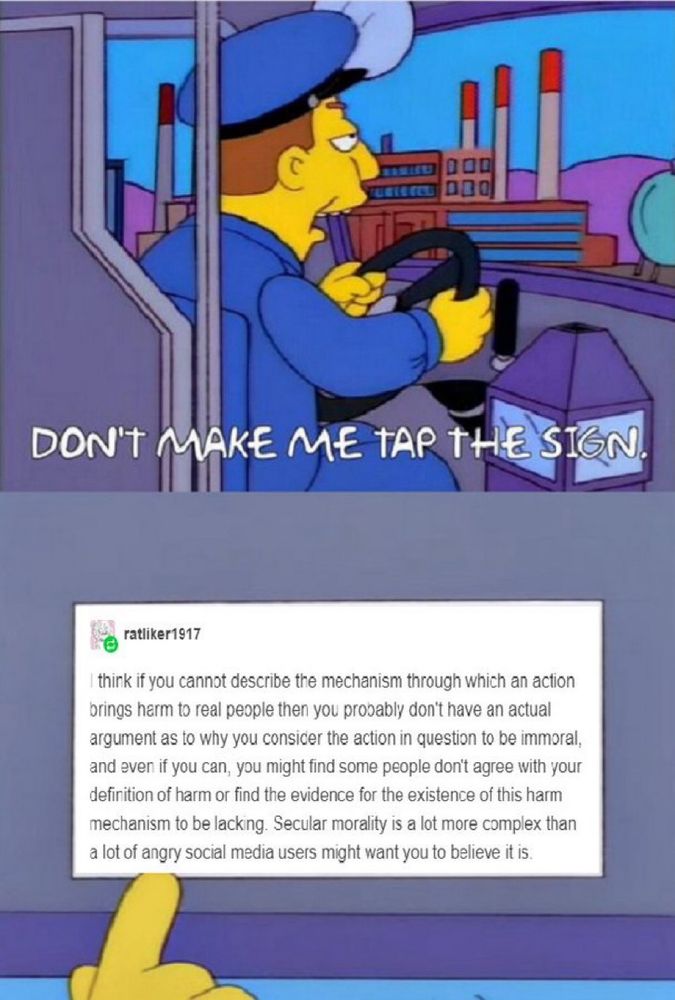 “Don’t make me tap the sign” Simpsons meme with the pointer finger over a tumble post from ratliker1917 about how if you can not describe how an action is actually harmful, maybe it isn’t actually immoral.