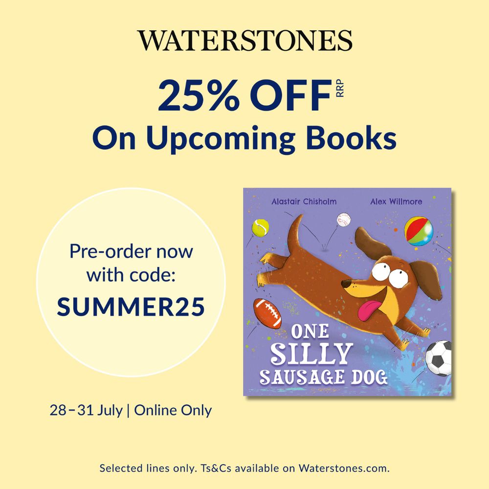 A poster advertising the Waterstones 25% OFF deal. Poster shows the cover of ONE SILLY SAUSAGE DOG, a picture book by Alastair Chisholm, illustrated by Alex Willmore. Book cover shows a sausage dog chasing after balls. Poster also shows the message "Pre-order now with code: SUMMER25. 28-31 July. Online Only"