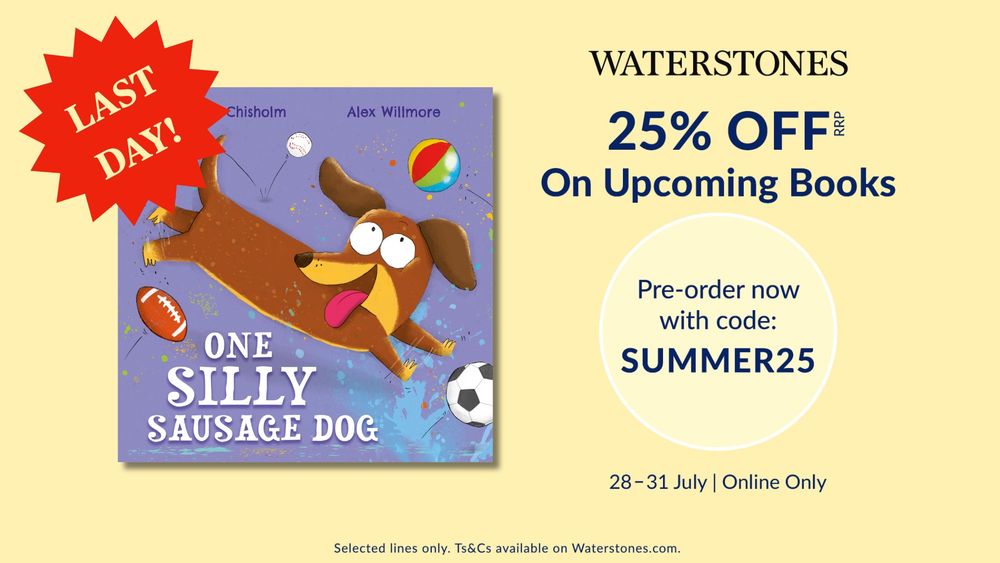 A poster advertising the Waterstones 25% OFF deal. Poster shows the cover of ONE SILLY SAUSAGE DOG, a picture book by Alastair Chisholm, illustrated by Alex Willmore. Book cover shows a sausage dog chasing after balls. Poster also shows the message "Pre-order now with code: SUMMER25. 28-31 July. Online Only"
