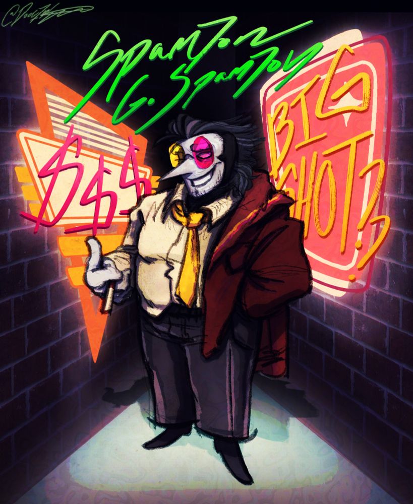 A sleazy looking Spamton stands in an alleyway, glowing advertisements surrounding him reading “$$$” and “BIG SHOT??”. He holds a cigarette in hand while a faded red suit jacket hangs off his arm & shoulder.
This piece seems autographed, green text at the top reading “Spamton G. Spamton”.