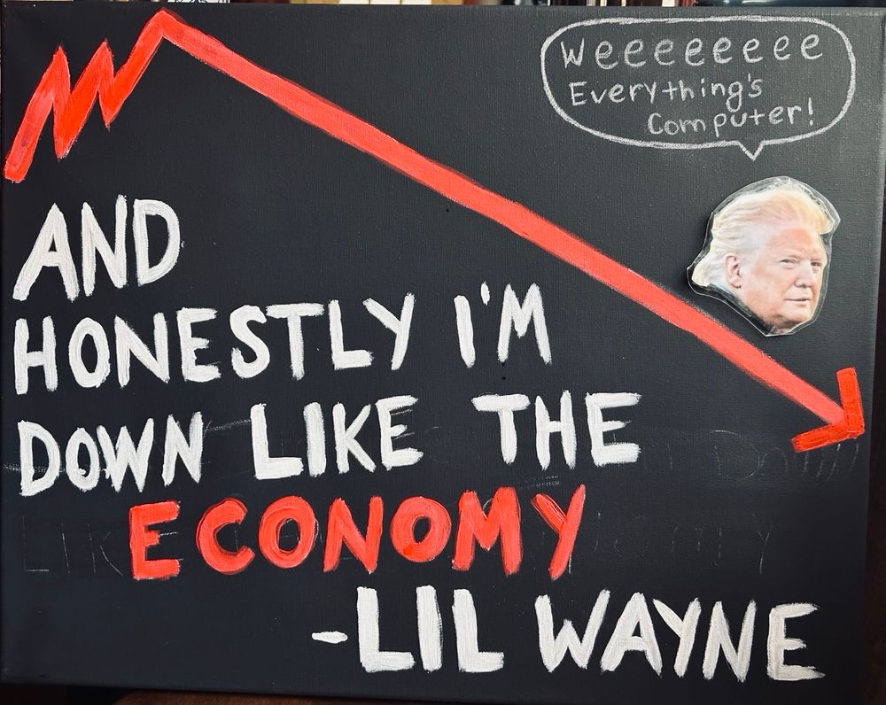 Trump: weeeeeeee
Everythings
Computer!

AND
HONESTLY IM DOWN LIKE THE ECONOMY
- LIL WAYNE