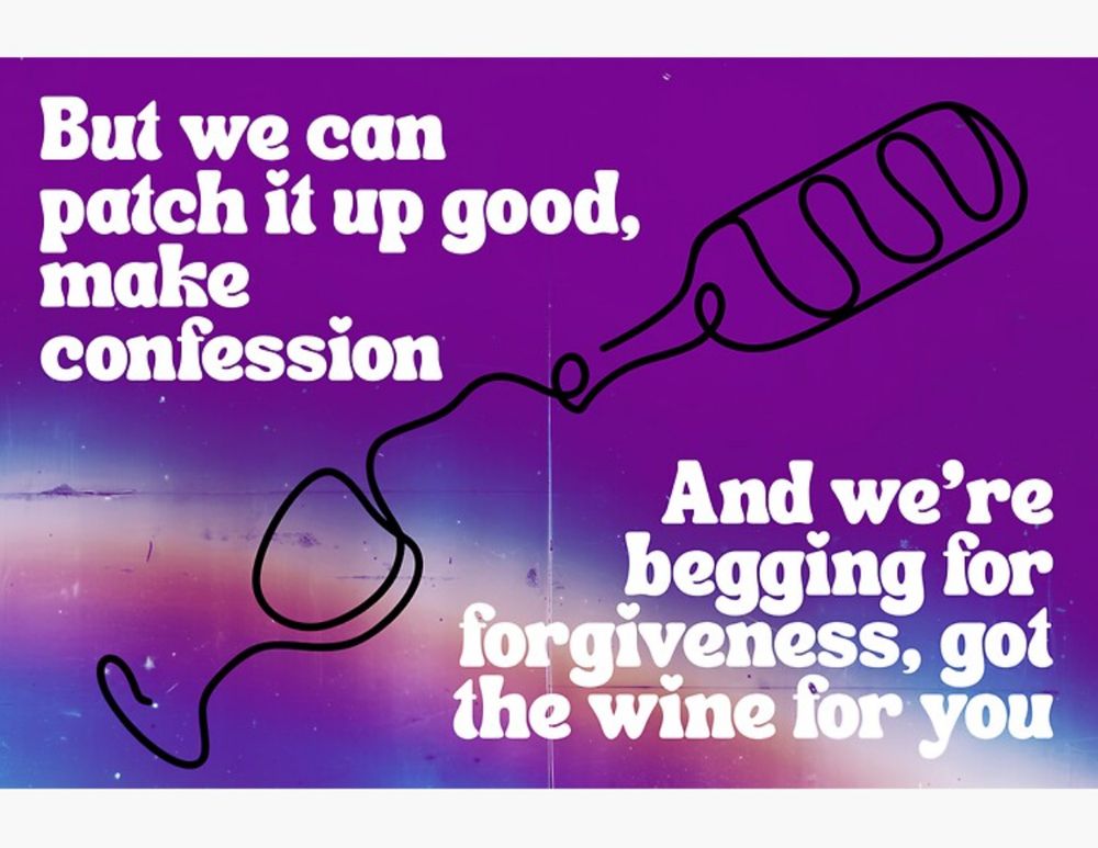 Sticker created by me. Purple background with a film gradient overlay and a single line wine bottle pouring into a wine glass with text that reads “but we can patch it it good, make confession and we’re begging for forgiveness, got the wine for you” 