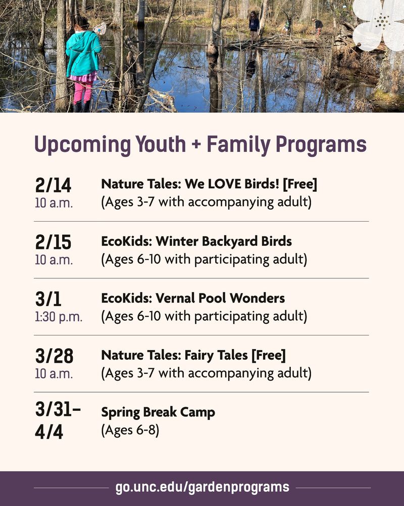 Upcoming Youth + Family programs, including a free Nature Tales program on 2/14 and EcoKids: Winter Backyard Birds on 2/15. See the full program listing at go.unc.edu/gardenprograms. Image shows kids by a vernal pool.