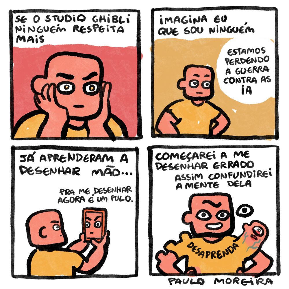 uma tirinha com o personagem pensativo, do primeiro ao terceiro quadro temos ele refletindo "se o studio ghibli ninguém respeita mais, imagina eu que sou ninguém. Estamos perdendo a guerra contra as IA (inteligência artificial), já aprenderam a desenhar mão... pra me desenhar agora é um pulo."
No último quadro já temos o personagem com três olhos, com três orelhas no braço, uma outra cabeça surgindo do seu peito, e ele diz "começarei a me desenhar errado, assim confundirei a mente dele" e na camisa está escrito "DESAPRENDA". 