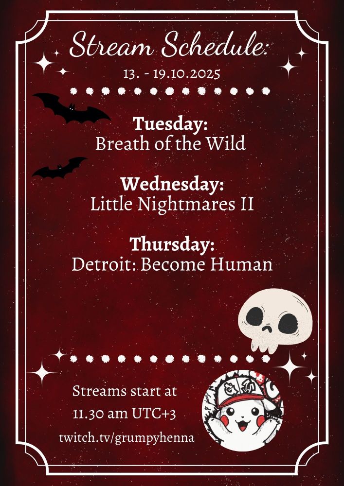 Stream Schedule:
13. - 19.10.2025

Tuesday:
Breath of the Wild

Wednesday:
Little Nightmares II

Thursday:
Detroit: Become Human

*bats flying on the left upper corner and skull at the lower right corner*

Streams start at
11.30 am UTC+3

twitch.tv/grumpyhenna