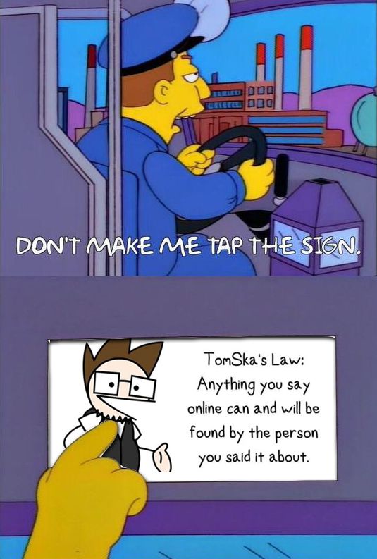 "Don't make me tap the sign"
The sign referenced has the following text, "TomSka's Law: Anything you say online can & will be found by the person you said it about."