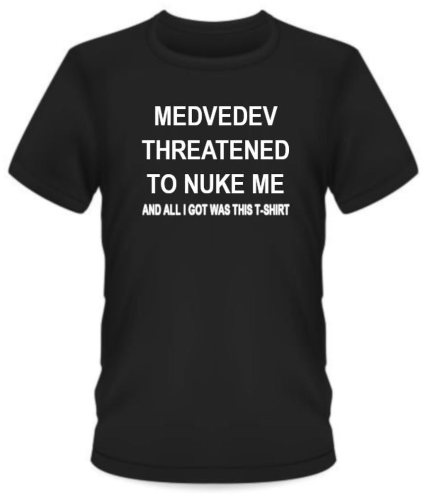 Medvedev threatened to nuke me and all I got was this t-shirt.