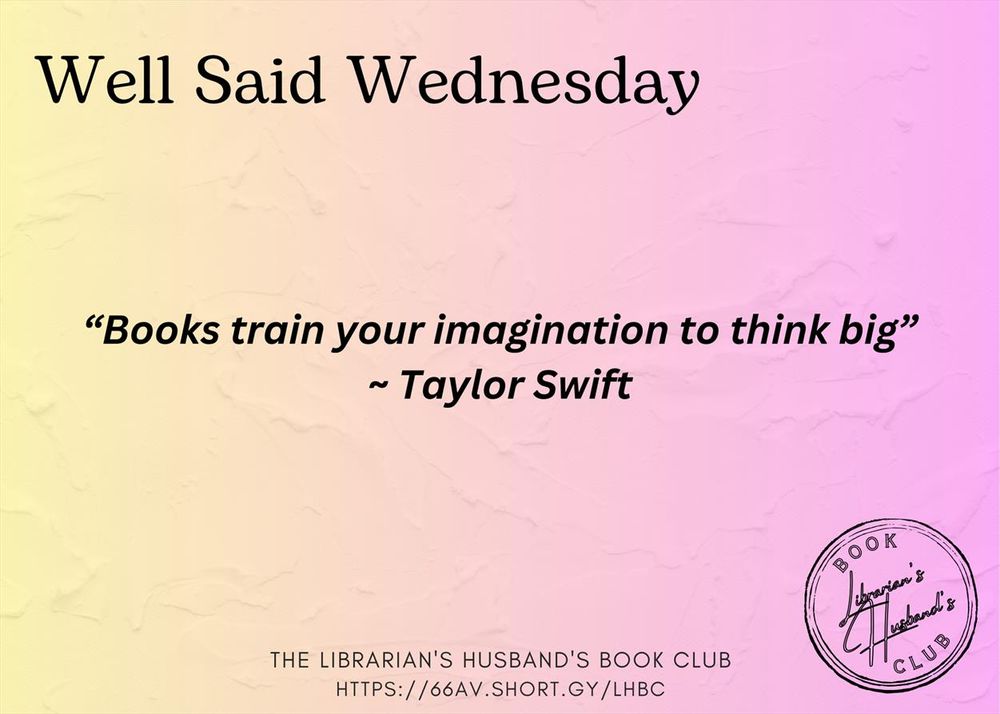 Well Said Wednesday in the Librarian's Husband's Book Club: 

“Books train your imagination to think big”
~ Taylor Swift

https://66av.short.gy/LHBC

