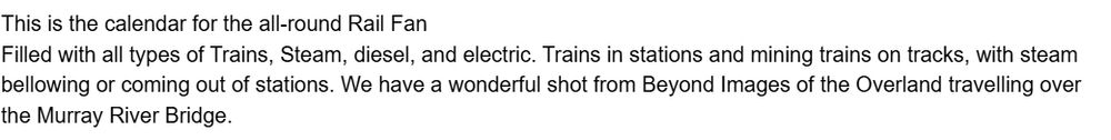 Screenshot which reads "This is the calendar for the all-round Rail Fan
Filled with all types of Trains, Steam, diesel, and electric. Trains in stations and mining trains on tracks, with steam bellowing or coming out of stations. We have a wonderful shot from Beyond Images of the Overland travelling over the Murray River Bridge." 