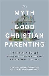 Cover of The Myth of Good Christian Parenting: How False Promises Betrayed a Generation of Evangelical Families, by Marissa Franks Burt and Kelsey Kramer McGinnis.  Picture shows a large two-story home with pillars in front.