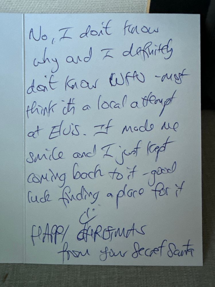 The note reads “No, I don’t why and I definitely don’t know who - most think it’s a local attempt at Elvis. It made me smile and I just kept coming back to it - good luck finding a place for it. 

*smiley face*

Happy Christmas 

From your Secret Santa