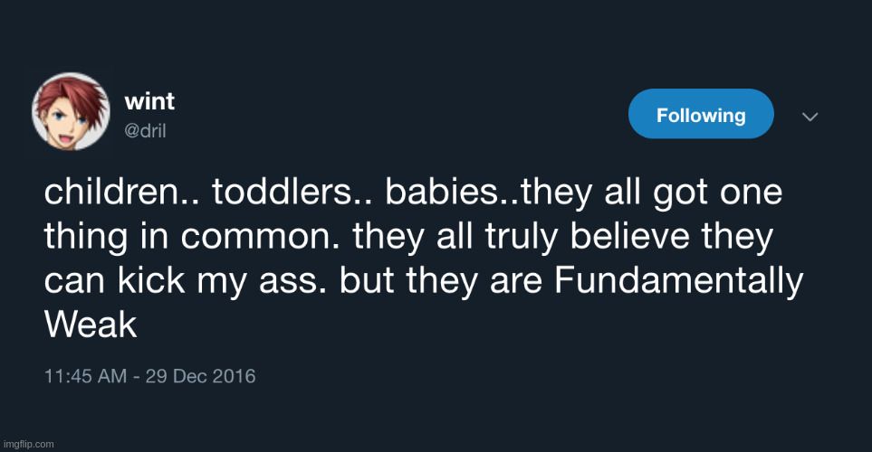 dril tweet with Battle avi instead of jack nicholson or whatever.

Text: "children.. toddlers.. babies..they all got one thing in common. they all truly believe they can kick my ass. but they are Fundamentally Weak"
